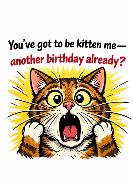 Funny birthday card with cats showing a cat with wide shocked eyes and open mouth with surprised dramatic expression and text Youve got to be kitten me another birthday already